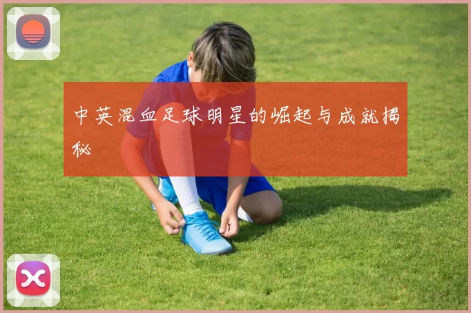 中英混血足球明星的崛起与成就揭秘