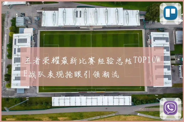 王者荣耀最新比赛经验总结TOP10WE战队表现抢眼引领潮流