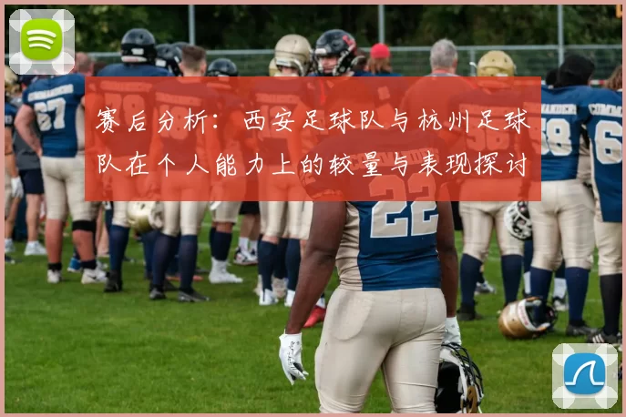 赛后分析：西安足球队与杭州足球队在个人能力上的较量与表现探讨