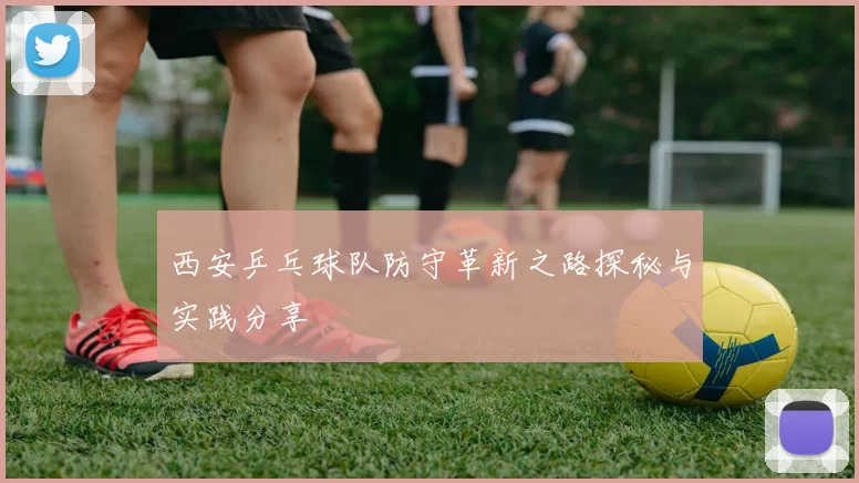 西安乒乓球队防守革新之路探秘与实践分享