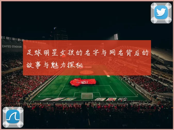足球明星女孩的名字与网名背后的故事与魅力探秘