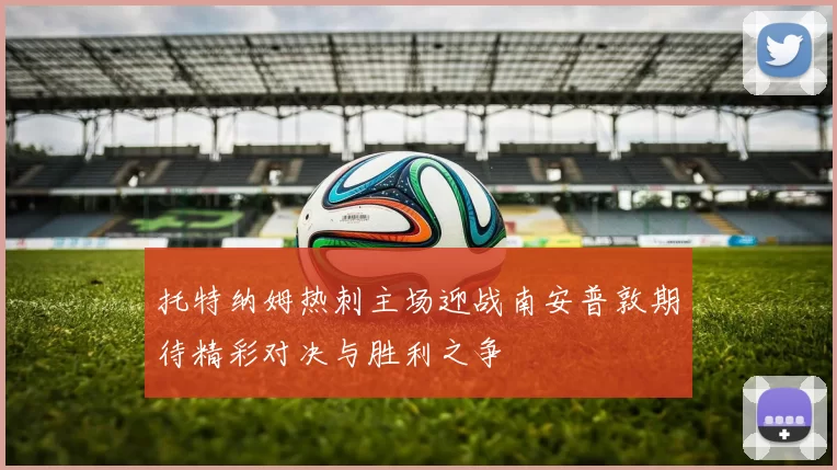 托特纳姆热刺主场迎战南安普敦期待精彩对决与胜利之争