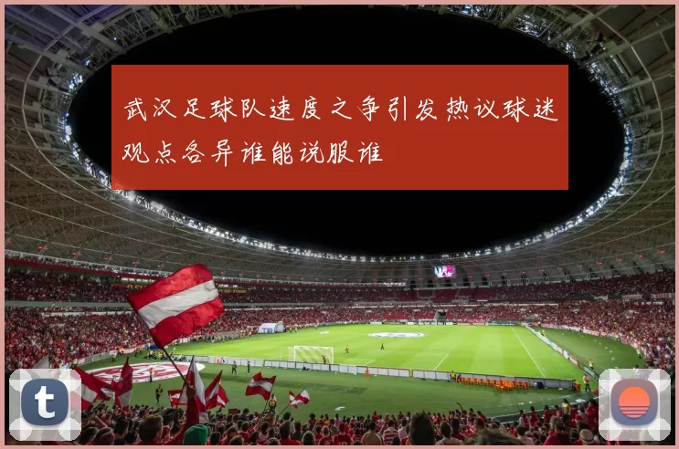 武汉足球队速度之争引发热议球迷观点各异谁能说服谁