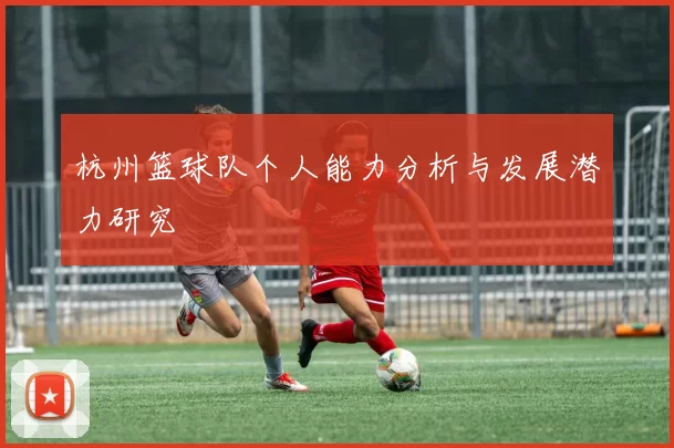 杭州篮球队个人能力分析与发展潜力研究