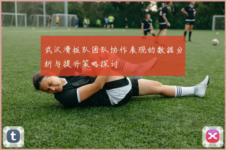 武汉滑板队团队协作表现的数据分析与提升策略探讨