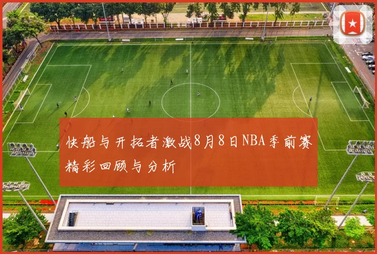 快船与开拓者激战8月8日NBA季前赛精彩回顾与分析