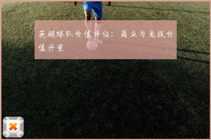 英超球队价值评估：商业与竞技价值并重
