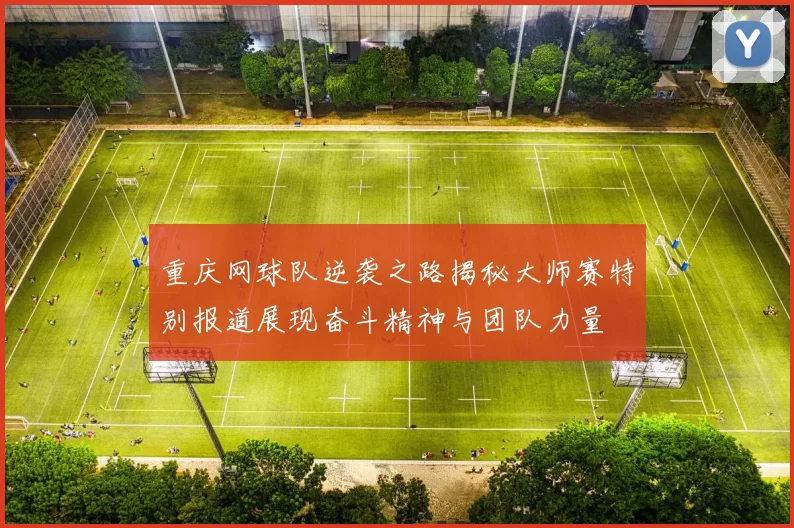 重庆网球队逆袭之路揭秘大师赛特别报道展现奋斗精神与团队力量