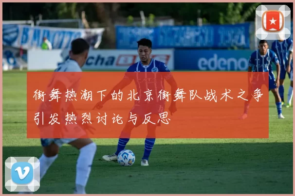 街舞热潮下的北京街舞队战术之争引发热烈讨论与反思