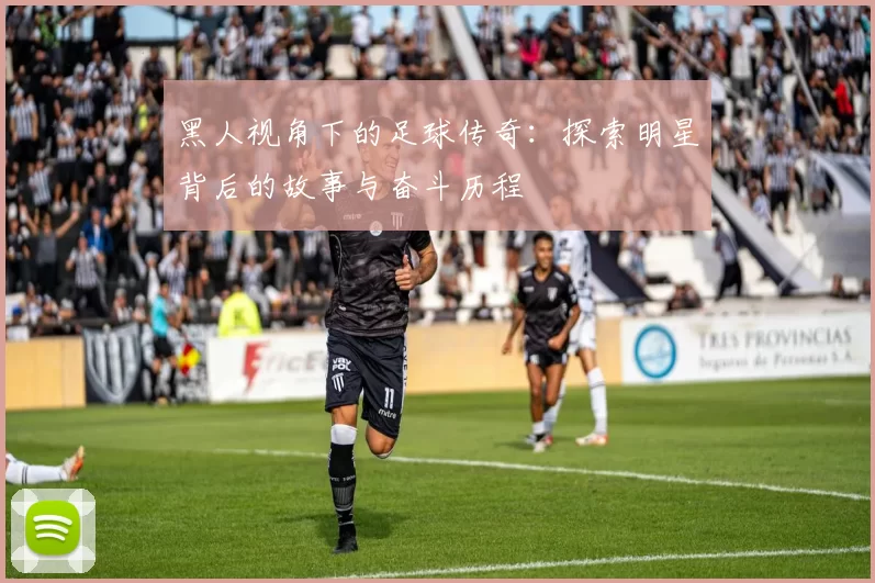 黑人视角下的足球传奇：探索明星背后的故事与奋斗历程