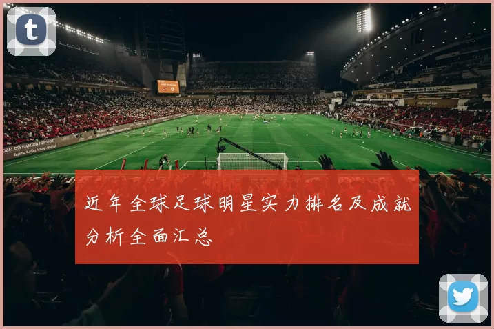 近年全球足球明星实力排名及成就分析全面汇总